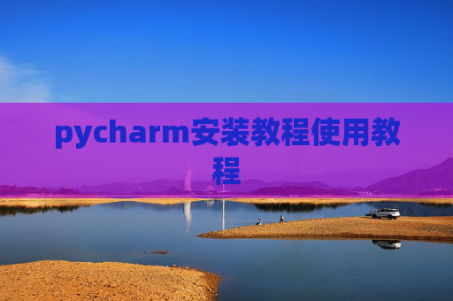 pycharm安装教程使用教程